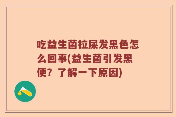 吃益生菌拉屎发黑色怎么回事(益生菌引发黑便？了解一下原因)