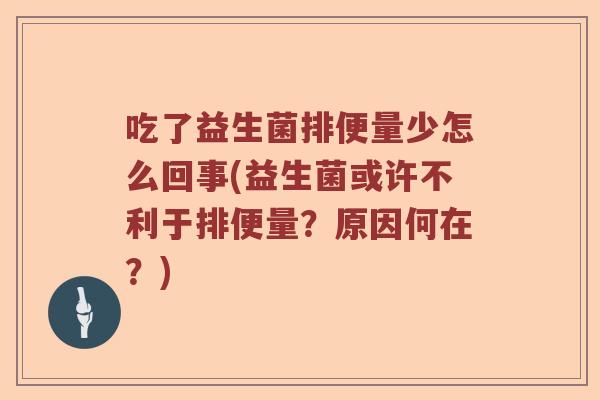吃了益生菌排便量少怎么回事(益生菌或许不利于排便量？原因何在？)