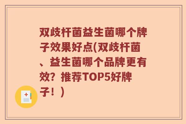 双歧杆菌益生菌哪个牌子效果好点(双歧杆菌、益生菌哪个品牌更有效?推荐TOP5好牌子!) 双歧杆菌益生菌哪个牌子效果好点(双歧杆菌、益生菌哪个品牌更有效?推荐TOP5好牌子!)
