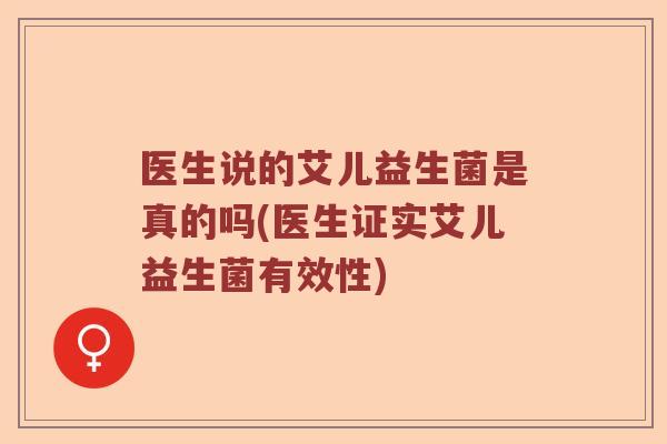 医生说的艾儿益生菌是真的吗(医生证实艾儿益生菌有效性) 医生说的艾儿益生菌是真的吗(医生证实艾儿益生菌有效性)