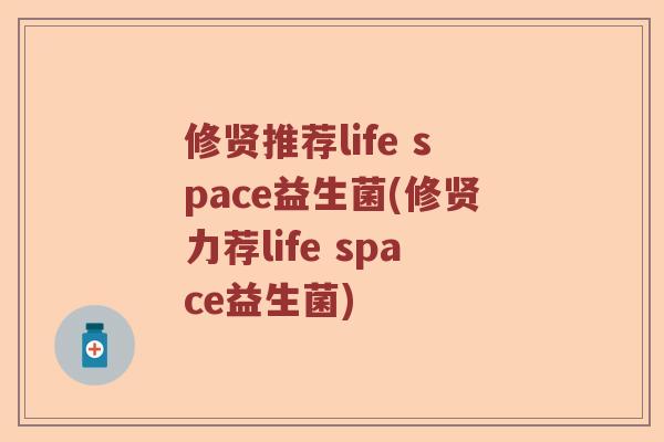 修贤推荐life space益生菌(修贤力荐life space益生菌) 修贤推荐life space益生菌(修贤力荐life space益生菌)