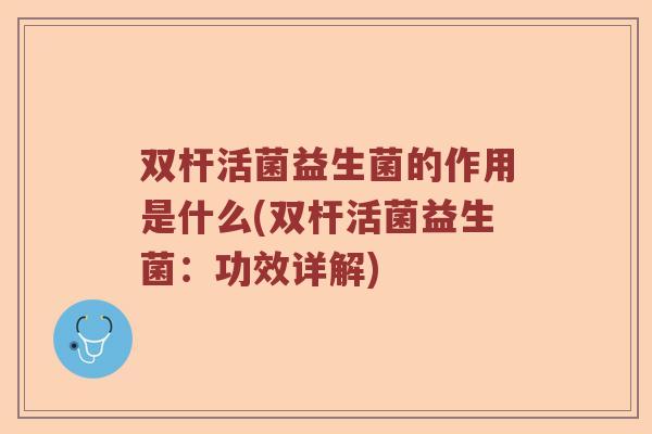 双杆活菌益生菌的作用是什么(双杆活菌益生菌：功效详解)