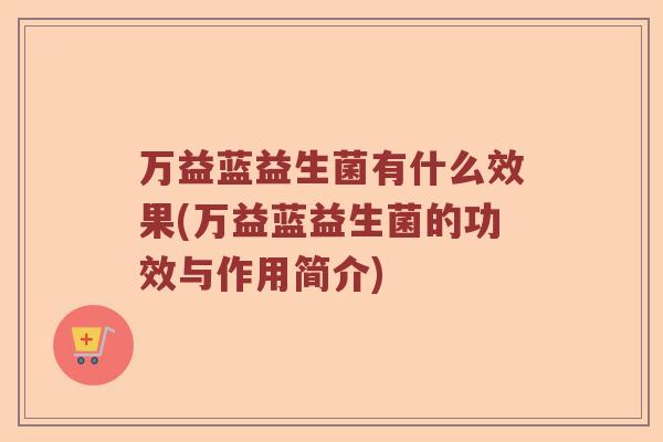 万益蓝益生菌有什么效果(万益蓝益生菌的功效与作用简介)