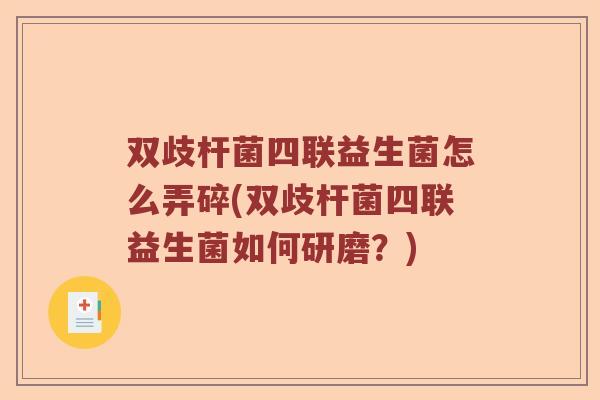 双歧杆菌四联益生菌怎么弄碎(双歧杆菌四联益生菌如何研磨?) 双歧杆菌四联益生菌怎么弄碎(双歧杆菌四联益生菌如何研磨?)