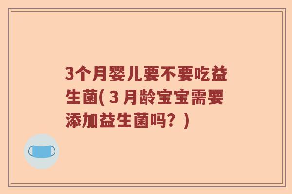 3个月婴儿要不要吃益生菌(３月龄宝宝需要添加益生菌吗？)