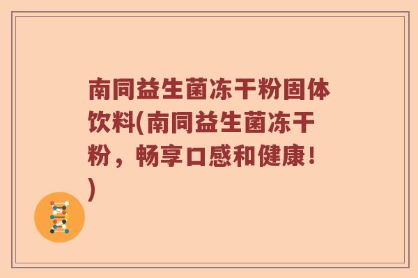 南同益生菌冻干粉固体饮料(南同益生菌冻干粉,畅享口感和健康!) 南同益生菌冻干粉固体饮料(南同益生菌冻干粉,畅享口感和健康!)