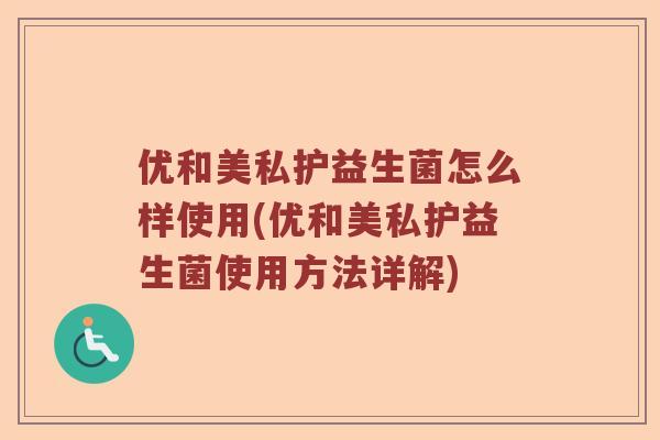 优和美私护益生菌怎么样使用(优和美私护益生菌使用方法详解) 优和美私护益生菌怎么样使用(优和美私护益生菌使用方法详解)