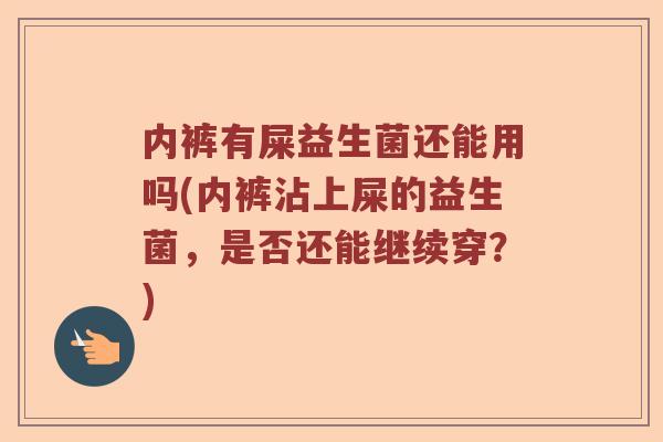 内裤有屎益生菌还能用吗(内裤沾上屎的益生菌，是否还能继续穿？)