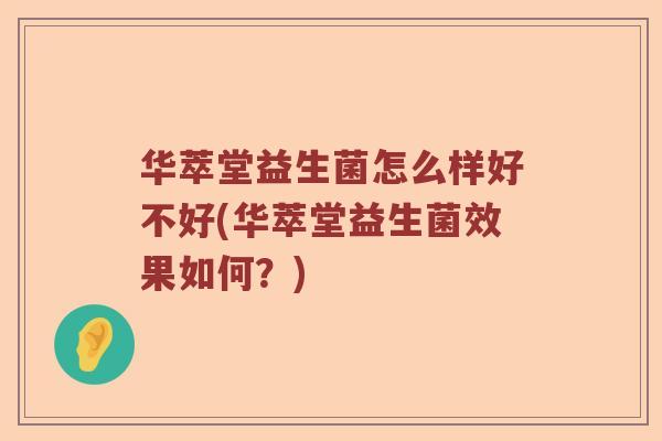 华萃堂益生菌怎么样好不好(华萃堂益生菌效果如何?) 华萃堂益生菌怎么样好不好(华萃堂益生菌效果如何?)