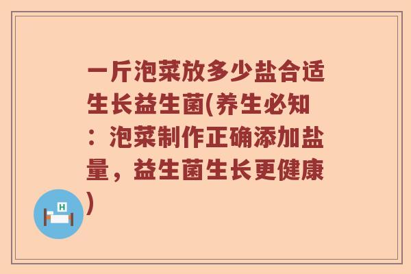 一斤泡菜放多少盐合适生长益生菌(养生必知：泡菜制作正确添加盐量，益生菌生长更健康)