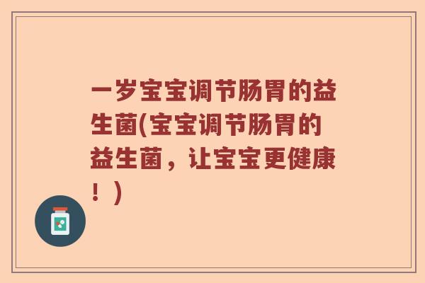 一岁宝宝调节肠胃的益生菌(宝宝调节肠胃的益生菌，让宝宝更健康！)