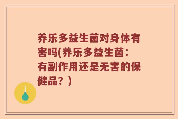 养乐多益生菌对身体有害吗(养乐多益生菌：有副作用还是无害的保健品？)