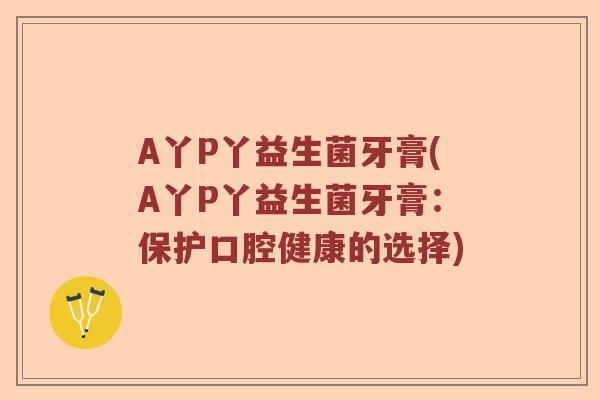 A丫P丫益生菌牙膏(A丫P丫益生菌牙膏：保护口腔健康的选择)