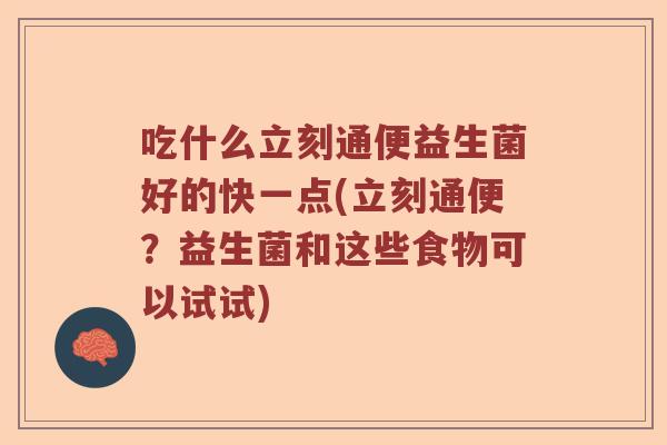 吃什么立刻通便益生菌好的快一点(立刻通便？益生菌和这些食物可以试试)