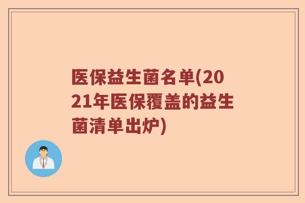 医保益生菌名单(2021年医保覆盖的益生菌清单出炉)