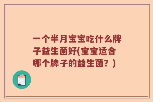 一个半月宝宝吃什么牌子益生菌好(宝宝适合哪个牌子的益生菌？)