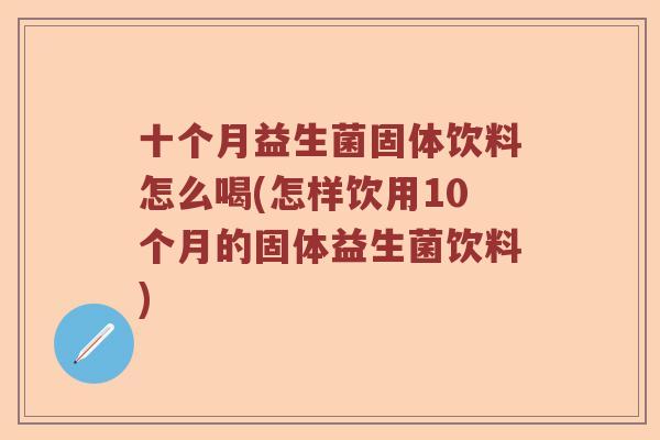 十个月益生菌固体饮料怎么喝(怎样饮用10个月的固体益生菌饮料)