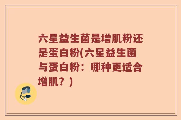 六星益生菌是增肌粉还是蛋白粉(六星益生菌与蛋白粉：哪种更适合增肌？)