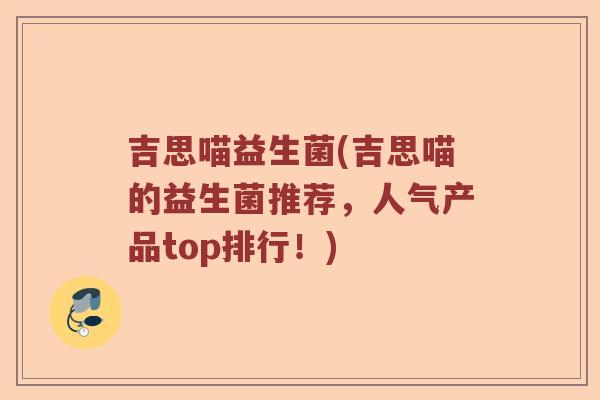 吉思喵益生菌(吉思喵的益生菌推荐，人气产品top排行！)