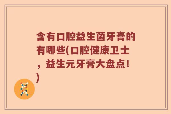 含有口腔益生菌牙膏的有哪些(口腔健康卫士，益生元牙膏大盘点！)