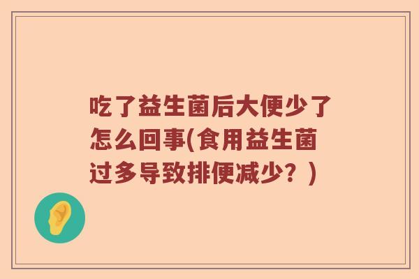 吃了益生菌后大便少了怎么回事(食用益生菌过多导致排便减少？)