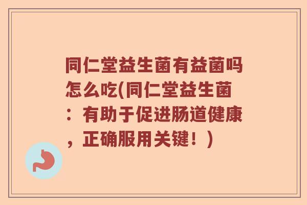 同仁堂益生菌有益菌吗怎么吃(同仁堂益生菌:有助于促进肠道健康,正确服用关键!) 同仁堂益生菌有益菌吗怎么吃(同仁堂益生菌:有助于促进肠道健康,正确服用关键!)