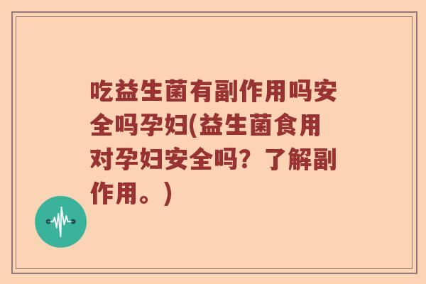 吃益生菌有副作用吗安全吗孕妇(益生菌食用对孕妇安全吗?了解副作用。) 吃益生菌有副作用吗安全吗孕妇(益生菌食用对孕妇安全吗?了解副作用。)