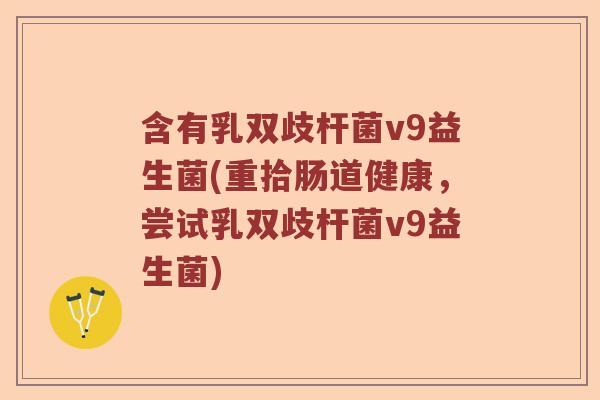 含有乳双歧杆菌v9益生菌(重拾肠道健康，尝试乳双歧杆菌v9益生菌)