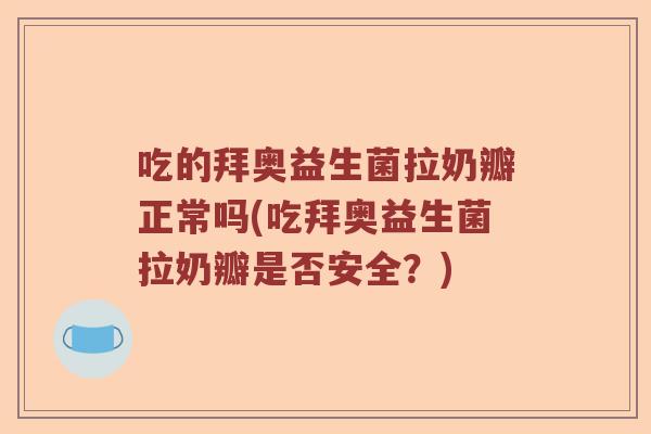 吃的拜奥益生菌拉奶瓣正常吗(吃拜奥益生菌拉奶瓣是否安全？)
