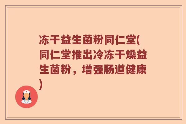 冻干益生菌粉同仁堂(同仁堂推出冷冻干燥益生菌粉，增强肠道健康)