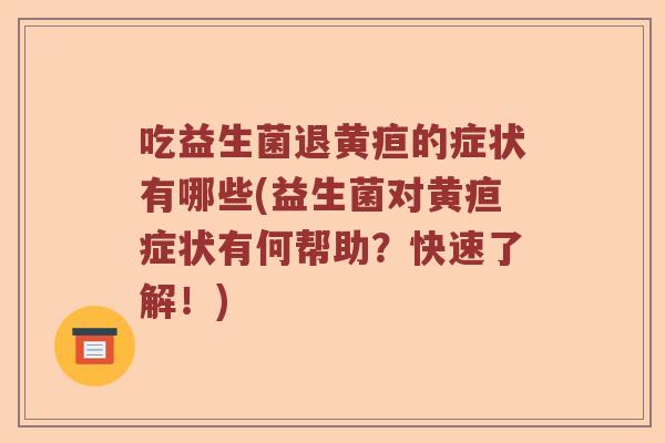 吃益生菌退黄疸的症状有哪些(益生菌对黄疸症状有何帮助？快速了解！)