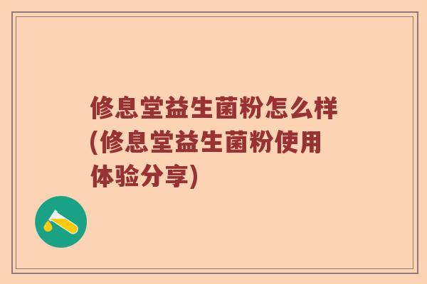 修息堂益生菌粉怎么样(修息堂益生菌粉使用体验分享)