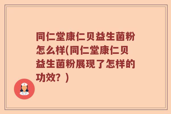 同仁堂康仁贝益生菌粉怎么样(同仁堂康仁贝益生菌粉展现了怎样的功效?) 同仁堂康仁贝益生菌粉怎么样(同仁堂康仁贝益生菌粉展现了怎样的功效?)
