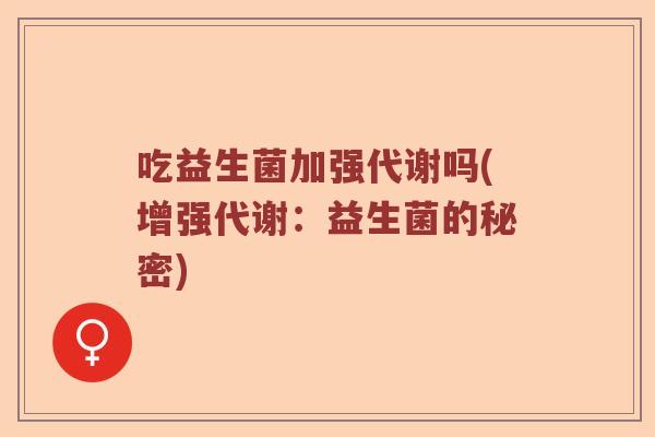 吃益生菌加强代谢吗(增强代谢：益生菌的秘密)