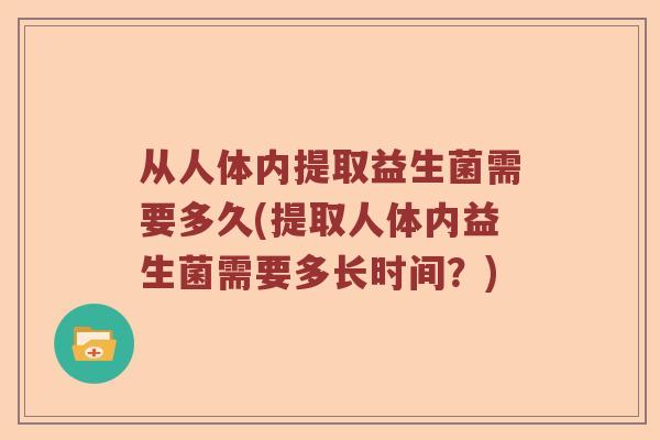 从人体内提取益生菌需要多久(提取人体内益生菌需要多长时间？)