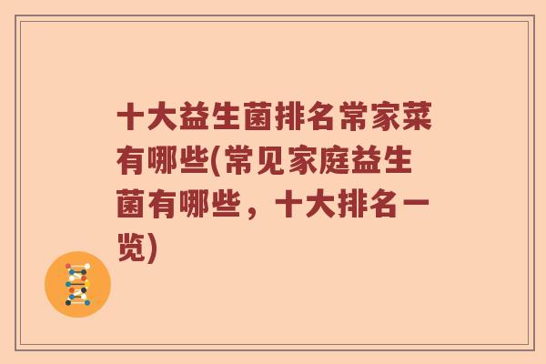 十大益生菌排名常家菜有哪些(常见家庭益生菌有哪些，十大排名一览)