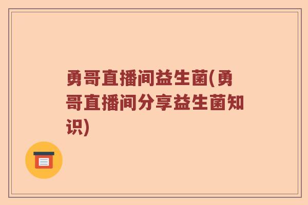 勇哥直播间益生菌(勇哥直播间分享益生菌知识)