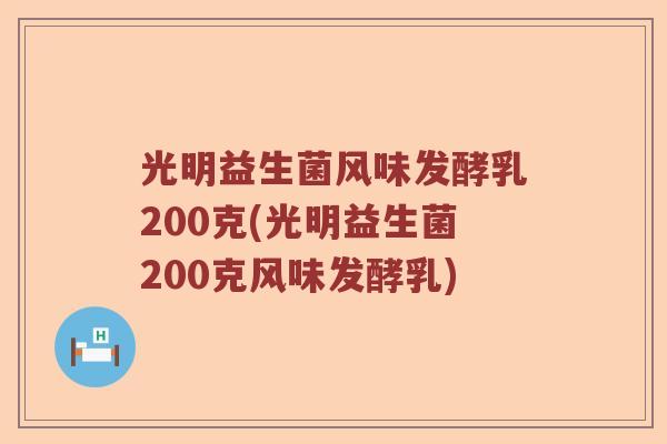 光明益生菌风味发酵乳200克(光明益生菌200克风味发酵乳) 光明益生菌风味发酵乳200克(光明益生菌200克风味发酵乳)