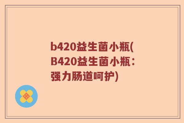 b420益生菌小瓶(B420益生菌小瓶：强力肠道呵护)