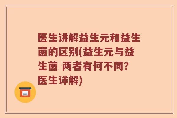 医生讲解益生元和益生菌的区别(益生元与益生菌 两者有何不同？医生详解)