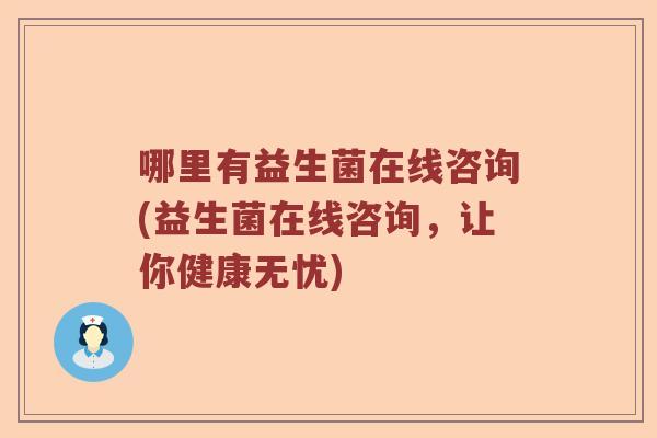 哪里有益生菌在线咨询(益生菌在线咨询，让你健康无忧)
