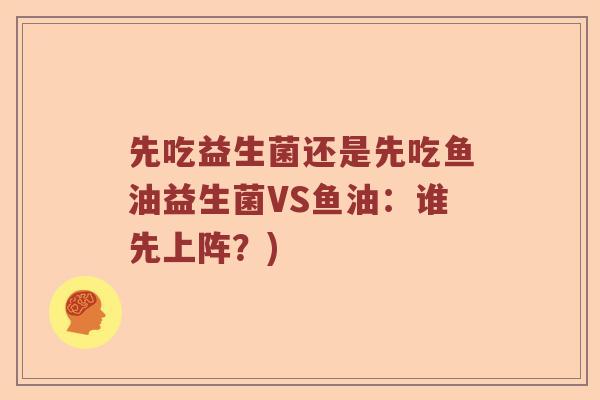 先吃益生菌还是先吃鱼油益生菌VS鱼油：谁先上阵？)