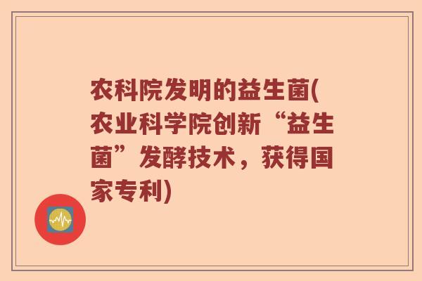 农科院发明的益生菌(农业科学院创新“益生菌”发酵技术，获得国家专利)