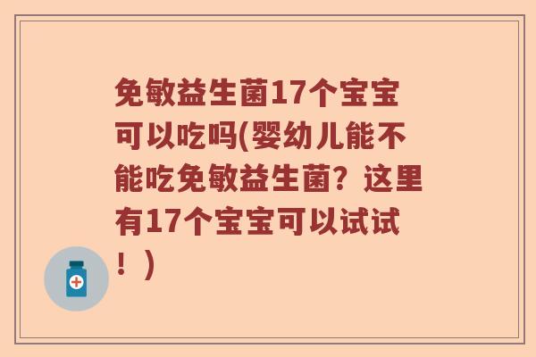 免敏益生菌17个宝宝可以吃吗(婴幼儿能不能吃免敏益生菌?这里有17个宝宝可以试试!) 免敏益生菌17个宝宝可以吃吗(婴幼儿能不能吃免敏益生菌?这里有17个宝宝可以试试!)