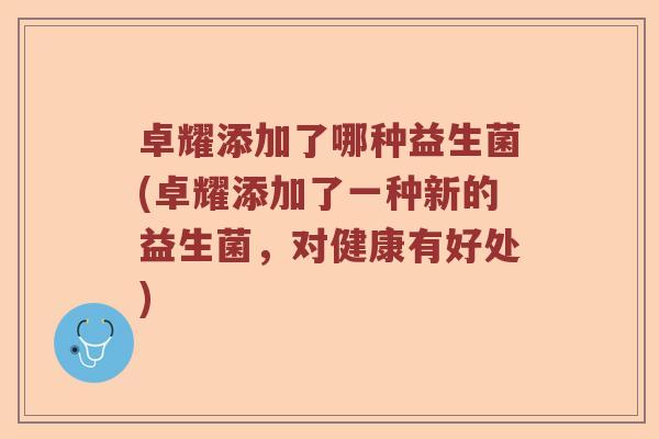 卓耀添加了哪种益生菌(卓耀添加了一种新的益生菌，对健康有好处)