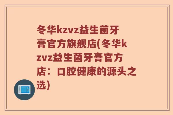 冬华kzvz益生菌牙膏官方旗舰店(冬华kzvz益生菌牙膏官方店：口腔健康的源头之选)