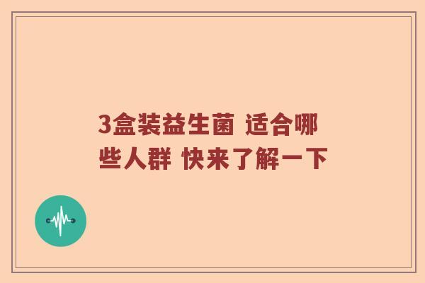 3盒装益生菌 适合哪些人群 快来了解一下