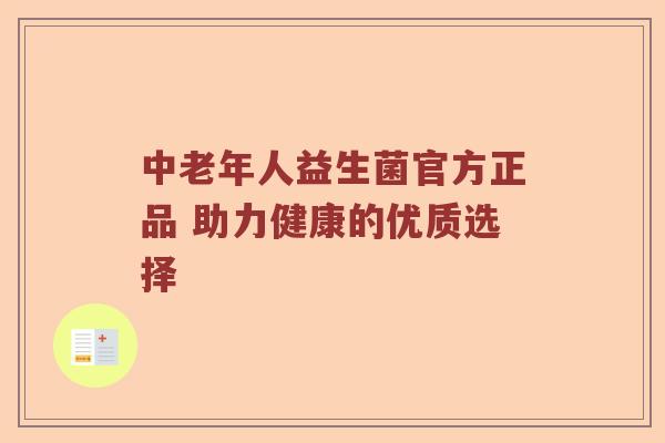 中老年人益生菌官方正品 助力健康的优质选择 中老年人益生菌官方正品 助力健康的优质选择