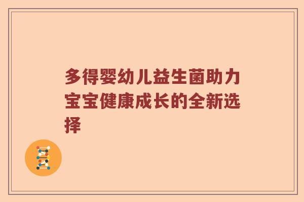 多得婴幼儿益生菌助力宝宝健康成长的全新选择