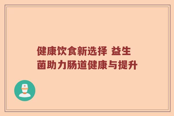 健康饮食新选择 益生菌助力肠道健康与提升